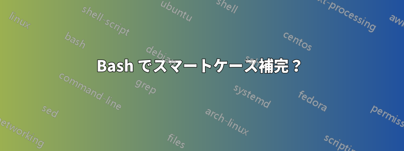 Bash でスマートケース補完？