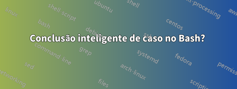 Conclusão inteligente de caso no Bash?