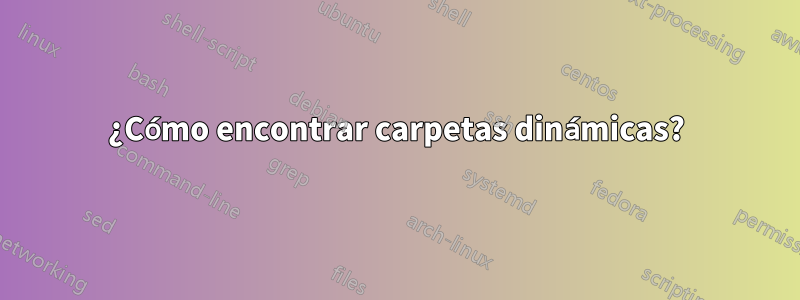 ¿Cómo encontrar carpetas dinámicas?