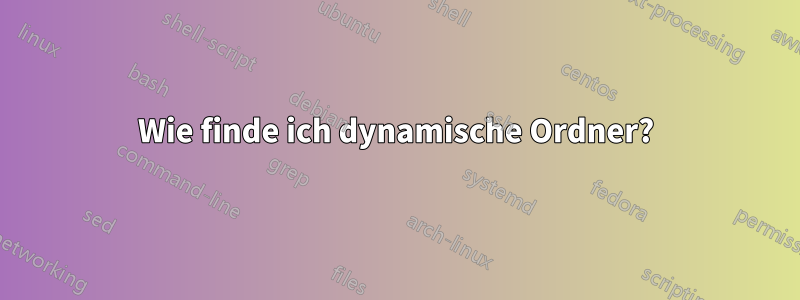 Wie finde ich dynamische Ordner?