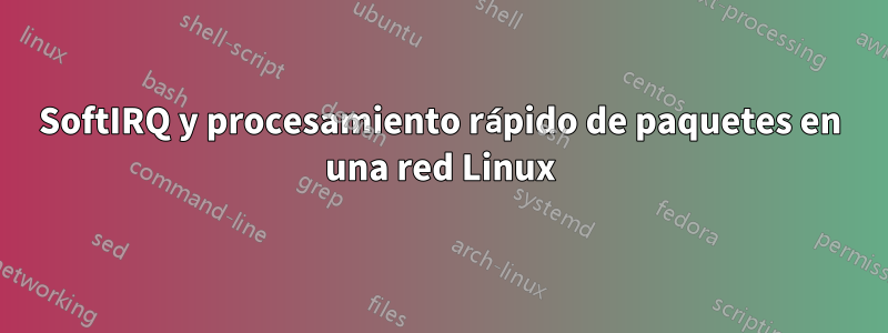 SoftIRQ y procesamiento rápido de paquetes en una red Linux