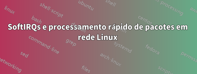 SoftIRQs e processamento rápido de pacotes em rede Linux