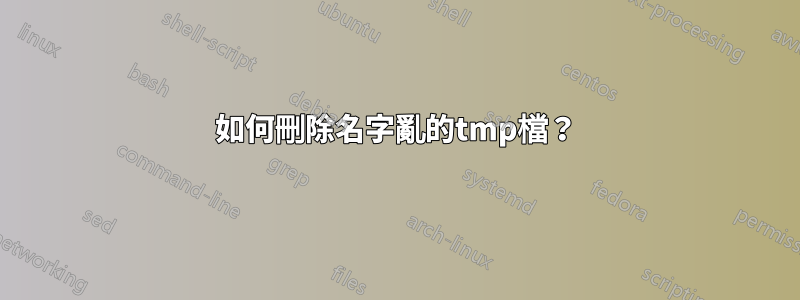 如何刪除名字亂的tmp檔？