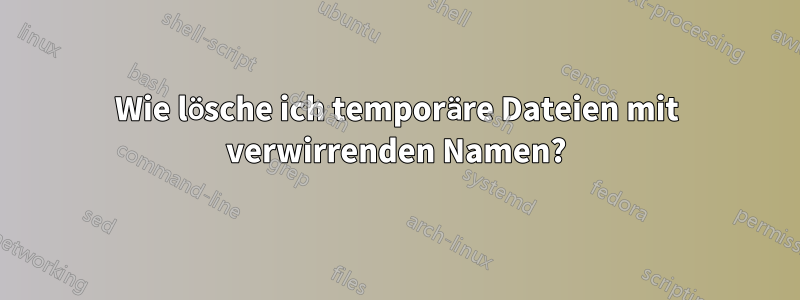 Wie lösche ich temporäre Dateien mit verwirrenden Namen?