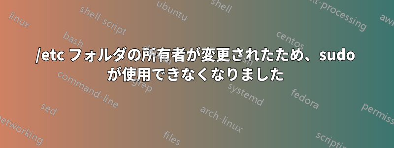 /etc フォルダの所有者が変更されたため、sudo が使用できなくなりました