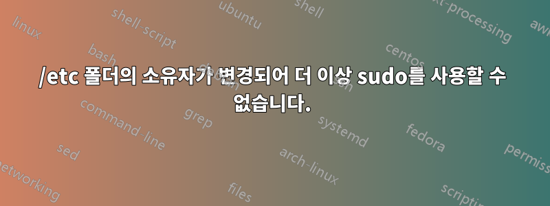 /etc 폴더의 소유자가 변경되어 더 이상 sudo를 사용할 수 없습니다.