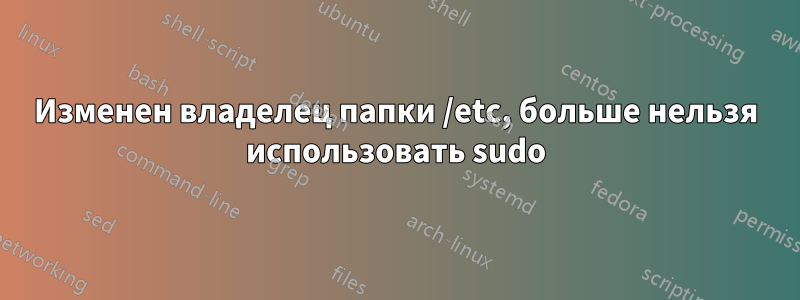 Изменен владелец папки /etc, больше нельзя использовать sudo