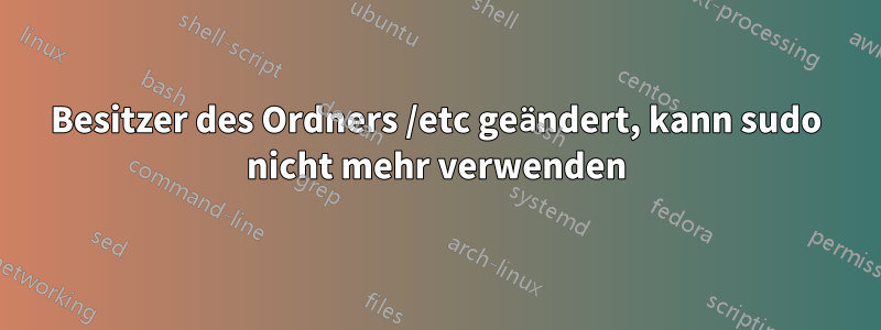 Besitzer des Ordners /etc geändert, kann sudo nicht mehr verwenden