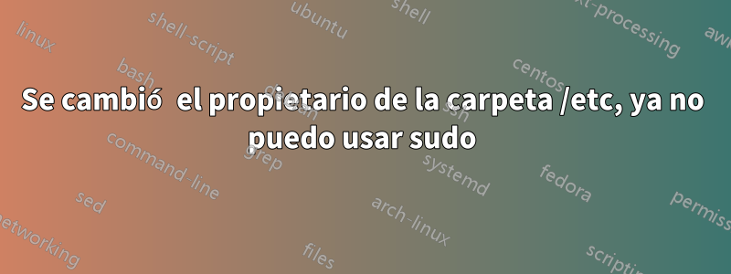 Se cambió el propietario de la carpeta /etc, ya no puedo usar sudo