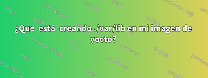 ¿Qué está creando ./var/lib en mi imagen de yocto?