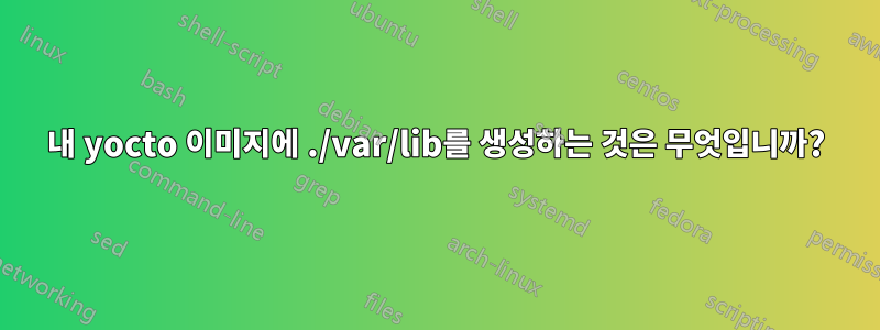 내 yocto 이미지에 ./var/lib를 생성하는 것은 무엇입니까?