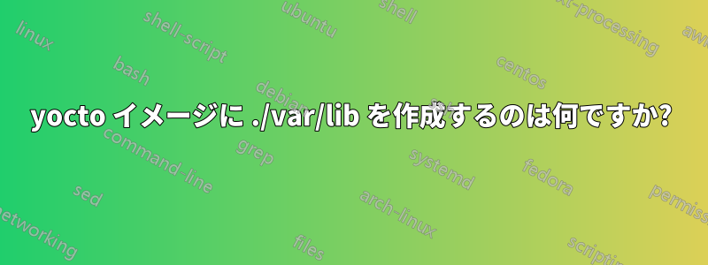 yocto イメージに ./var/lib を作成するのは何ですか?