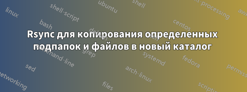 Rsync для копирования определенных подпапок и файлов в новый каталог