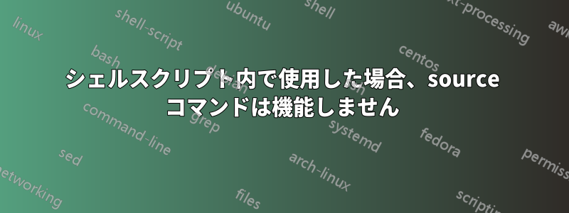 シェルスクリプト内で使用した場合、source コマンドは機能しません