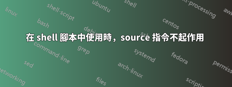 在 shell 腳本中使用時，source 指令不起作用