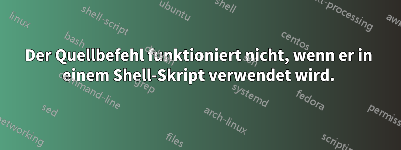 Der Quellbefehl funktioniert nicht, wenn er in einem Shell-Skript verwendet wird.