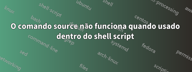 O comando source não funciona quando usado dentro do shell script