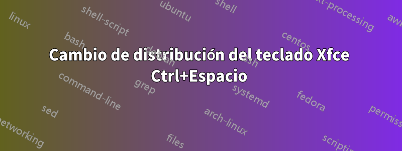 Cambio de distribución del teclado Xfce Ctrl+Espacio