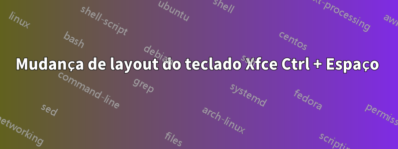 Mudança de layout do teclado Xfce Ctrl + Espaço