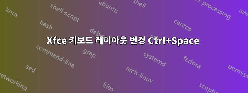 Xfce 키보드 레이아웃 변경 Ctrl+Space