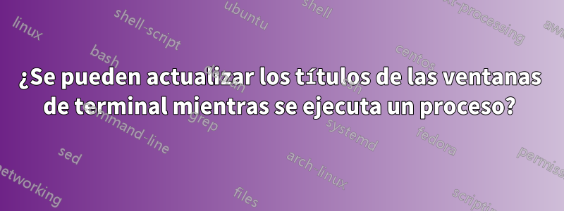 ¿Se pueden actualizar los títulos de las ventanas de terminal mientras se ejecuta un proceso?