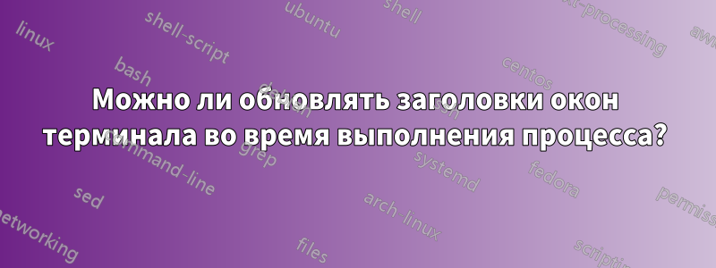 Можно ли обновлять заголовки окон терминала во время выполнения процесса?