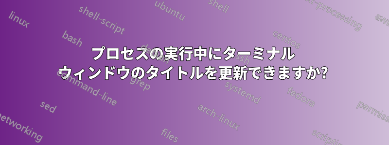 プロセスの実行中にターミナル ウィンドウのタイトルを更新できますか?