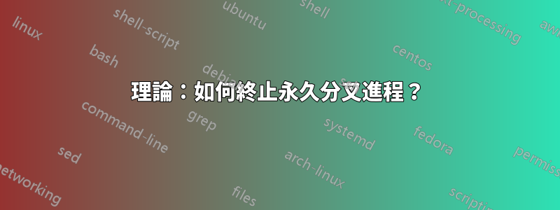 理論：如何終止永久分叉進程？