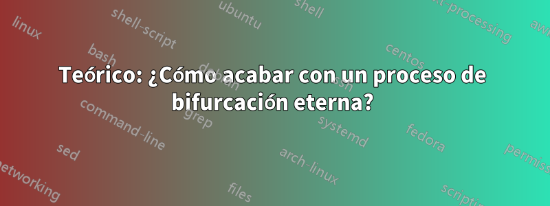 Teórico: ¿Cómo acabar con un proceso de bifurcación eterna?