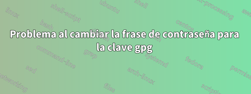 Problema al cambiar la frase de contraseña para la clave gpg