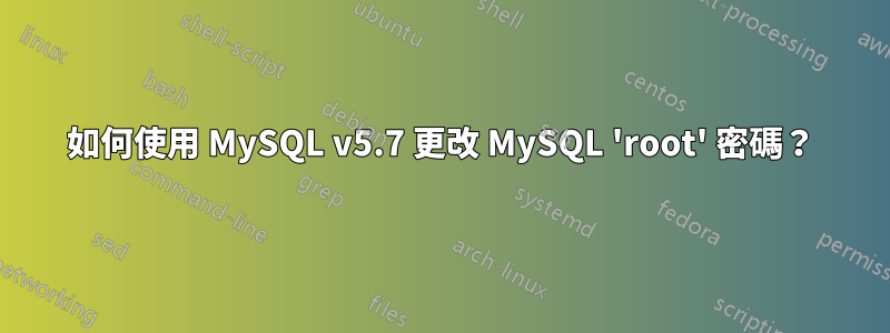 如何使用 MySQL v5.7 更改 MySQL 'root' 密碼？