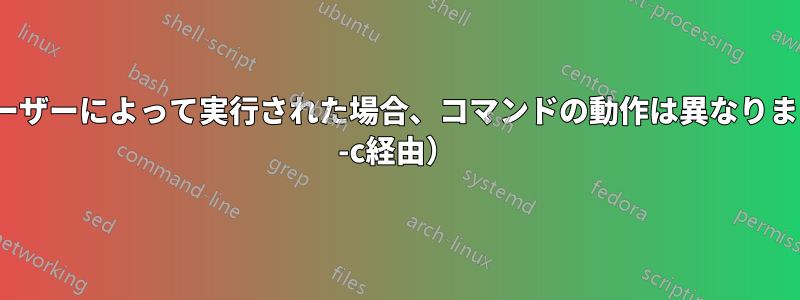 他のユーザーによって実行された場合、コマンドの動作は異なります（su -c経由）