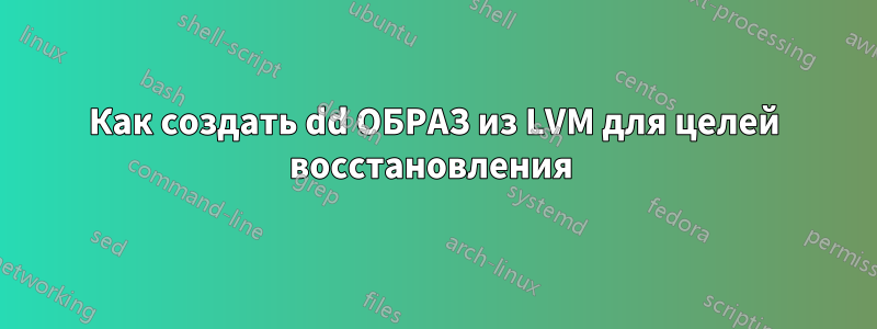 Как создать dd ОБРАЗ из LVM для целей восстановления 