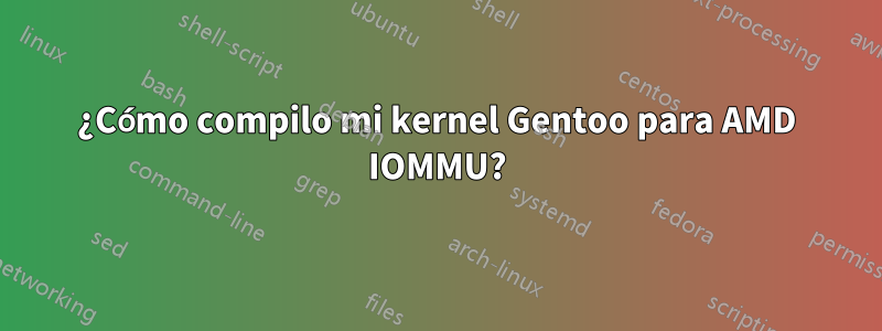 ¿Cómo compilo mi kernel Gentoo para AMD IOMMU?