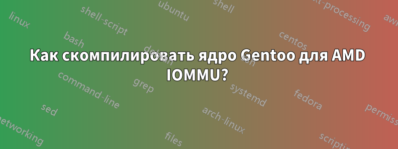 Как скомпилировать ядро ​​Gentoo для AMD IOMMU?