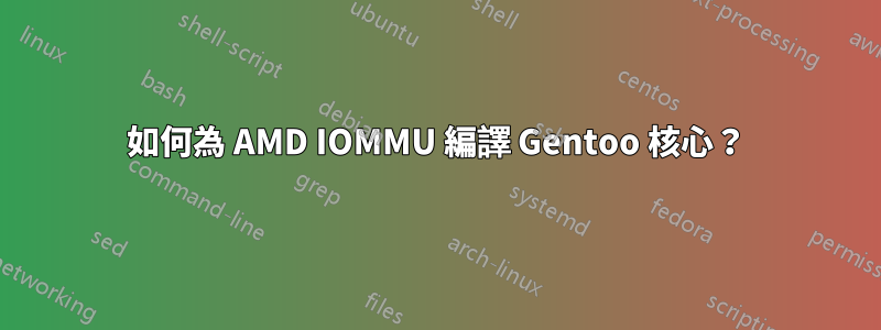 如何為 AMD IOMMU 編譯 Gentoo 核心？