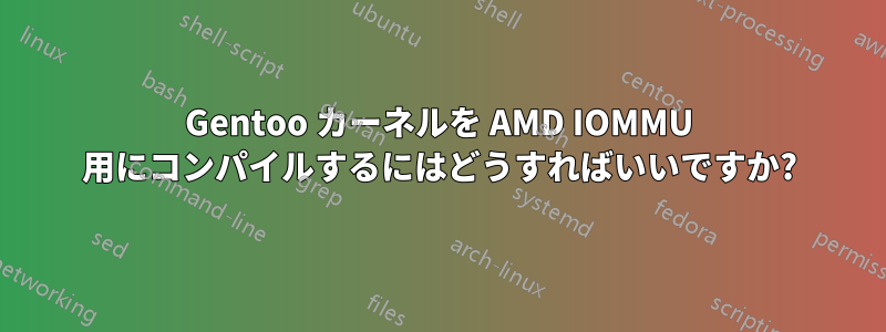 Gentoo カーネルを AMD IOMMU 用にコンパイルするにはどうすればいいですか?