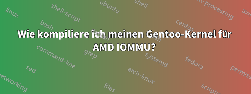 Wie kompiliere ich meinen Gentoo-Kernel für AMD IOMMU?