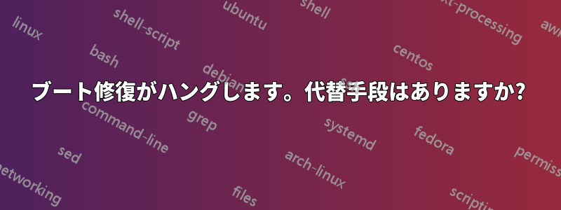 ブート修復がハングします。代替手段はありますか?