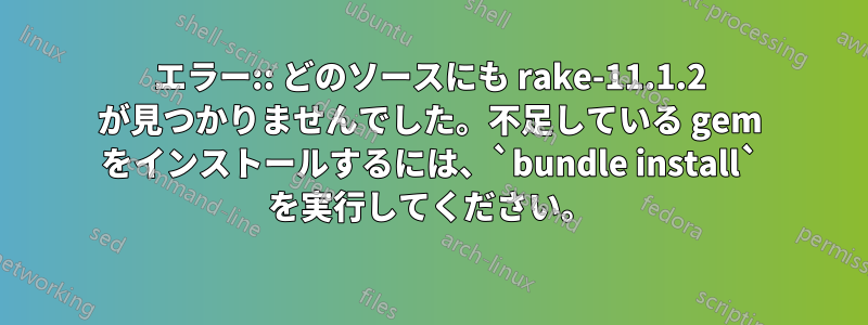 エラー:: どのソースにも rake-11.1.2 が見つかりませんでした。不足している gem をインストールするには、`bundle install` を実行してください。