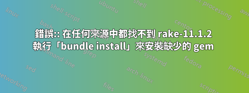 錯誤:: 在任何來源中都找不到 rake-11.1.2 執行「bundle install」來安裝缺少的 gem