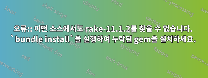 오류:: 어떤 소스에서도 rake-11.1.2를 찾을 수 없습니다. `bundle install`을 실행하여 누락된 gem을 설치하세요.