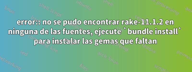 error:: no se pudo encontrar rake-11.1.2 en ninguna de las fuentes, ejecute `bundle install` para instalar las gemas que faltan