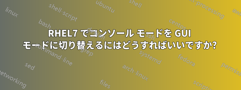 RHEL7 でコンソール モードを GUI モードに切り替えるにはどうすればいいですか?