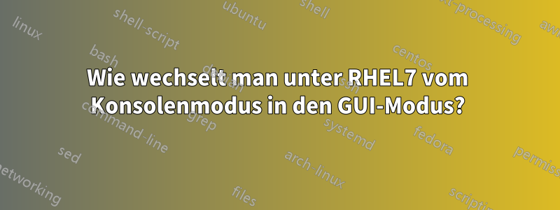 Wie wechselt man unter RHEL7 vom Konsolenmodus in den GUI-Modus?