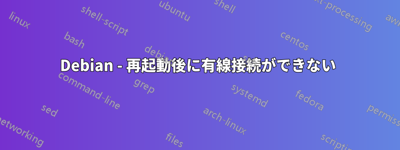 Debian - 再起動後に有線接続ができない