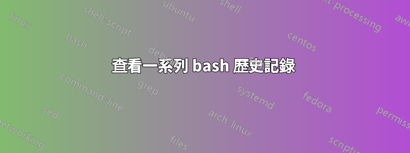 查看一系列 bash 歷史記錄