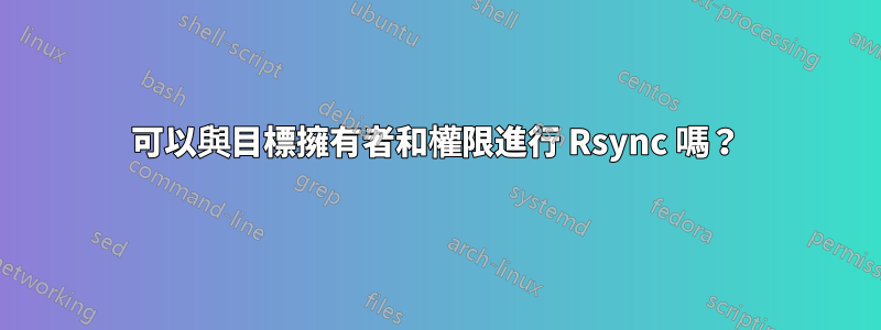 可以與目標擁有者和權限進行 Rsync 嗎？