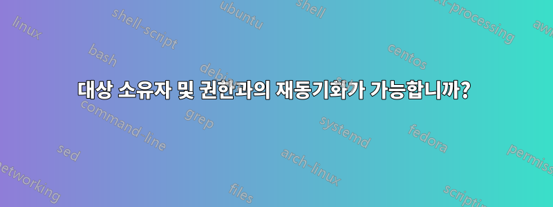 대상 소유자 및 권한과의 재동기화가 가능합니까?