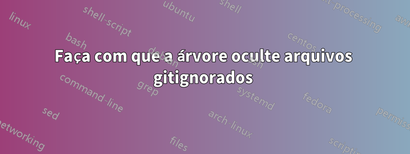 Faça com que a árvore oculte arquivos gitignorados